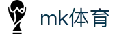 MK体育「中国」官方网站 - 网页版登录入口